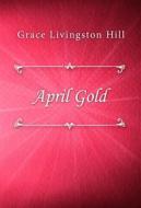 Ebook April Gold di Grace Livingston Hill edito da Classica Libris