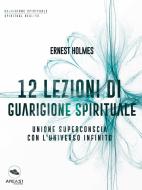 Ebook 12 lezioni di guarigione spirituale di Ernest Holmes edito da Area51 Publishing