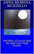 Ebook Amores. Gli amori degli dei, degli eroi e degli uomini di Anna Morena Mozzillo edito da Youcanprint