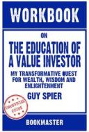 Ebook Workbook on The Education of a Value Investor: My Transformative Quest for Wealth, Wisdom and Enlightenment by Guy Spier | Discussions Made Easy di BookMaster edito da BookMaster