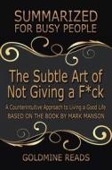 Ebook The Subtle Art of Not Giving a F*ck - Summarized for Busy People di Goldmine Reads edito da Goldmine Reads