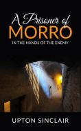Ebook A Prisoner of Morro; In the Hands of the Enemy di Upton Sinclair edito da Youcanprint