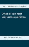 Ebook Originell sein heißt Vergessenes plagiieren di Rolf Friedrich Schuett edito da Books on Demand