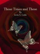 Ebook Those Times and These di Irvin S. Cobb edito da Publisher s11838