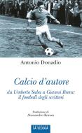 Ebook Calcio d'autore da Umberto Saba a Gianni Brera: il football degli scrittori di Antonio Donadio edito da La Scuola