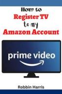 Ebook How to register tv to my Amazon account di Robbin Harrs edito da Robbin Harris