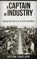 Ebook A Captain of Industry: Being the Story of a Civilized Man di Upton Sinclair edito da Stargatebook