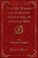 Ebook Our Mr. Wrenn the Romantic Adventures, of a Gentle Man di Sinclair Lewis edito da Forgotten Books