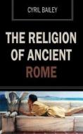 Ebook The Religion of Ancient Rome di Cyril Bailey edito da Ozymandias Press