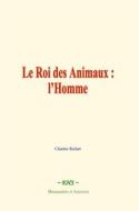 Ebook Le Roi des Animaux : l’Homme di Charles Richet edito da EHS