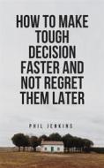 Ebook how to make tough decision faster and not regret later di Phil Jenkins edito da Phil Jenkins
