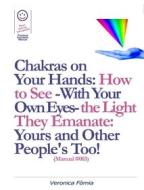 Ebook Chakras on Your Hands: How to See -With Your Own Eyes- the Light They Emanate: Yours and Other People's Too! (Manual #003) di Marco Fomia, Veronica Fomia edito da Veronica Fomia