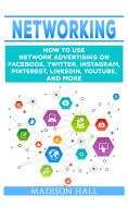 Ebook Networking: How to Use Network Advertising on Facebook, Twitter, Instagram, Pinterest, LinkedIn, YouTube, and More di Madison Hall edito da Madison Hall