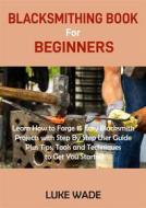 Ebook Blacksmithing Book for Beginners di Luke Wade edito da Luke Wade