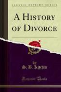 Ebook A History of Divorce di S. B. Kitchin edito da Forgotten Books