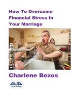 Ebook How To Overcome Financial Stress In Your Marriage di Charlene Bezos edito da Tektime