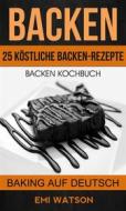 Ebook Backen: Backen Kochbuch: 25 Köstliche Backen-Rezepte (Baking Auf Deutsch) di Emi Watson edito da Babelcube Inc.