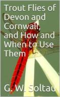 Ebook Trout Flies of Devon and Cornwall, and How and When to Use Them di G. W. Soltau edito da iOnlineShopping.com