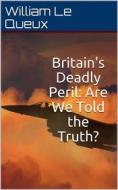 Ebook Britain's Deadly Peril / Are We Told the Truth? di William Le Queux edito da iOnlineShopping.com
