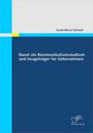 Ebook Kunst als Kommunikationsmedium und Imageträger für Unternehmen di Sarah-Maria Schmidt edito da Diplomica Verlag
