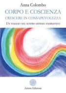 Ebook Corpo e Coscienza - Crescere in Consapevolezza di Anna Colombo edito da Anima Edizioni