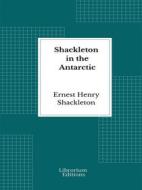 Ebook Shackleton in the Antarctic di Ernest Henry Shackleton edito da Librorium Editions