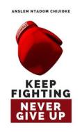 Ebook Keep Fighting, Never Give Up di Anslem Ntadom Chijioke edito da Publiseer