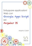 Ebook Sviluppare applicazioni Web con Google Apps Script ed AngularJS di Massimo Coletti edito da Massimo Coletti