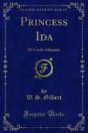 Ebook Princess Ida di W. S. Gilbert edito da Forgotten Books