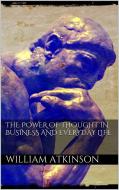 Ebook The Power of Thought in Business and Everyday Life di William Walker Atkinson edito da PubMe