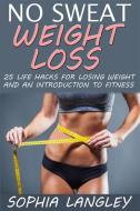 Ebook No Sweat Weight Loss: 25 Life Hacks for Losing Weight and an Introduction to Fitness di Sophia Langley edito da Sophia Langley