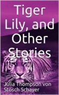 Ebook Tiger Lily and Other Stories di Julia Thompson von Stosch Schayer edito da iOnlineShopping.com