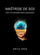 Ebook Maîtrise de soi par l&apos;autosuggestion consciente  (traduit) di Emile Coué edito da ALEMAR S.A.S.
