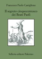 Ebook Il segreto cinquecentesco dei Beati Paoli di Francesco Paolo Castiglione edito da Sellerio Editore
