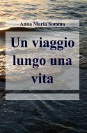 Ebook Un viaggio lungo una vita di Anna Maria Somma edito da ilmiolibro self publishing