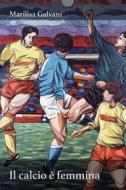 Ebook Il calcio è femmina di Galvani Marilisa edito da ilmiolibro self publishing