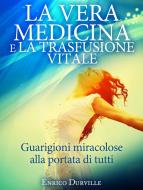 Ebook La Vera Medicina e La Trasfusione Vitale -  Guarigioni miracolose alla portata di tutti di Enrico Durville edito da Stargatebook