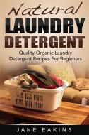 Ebook Natural Laundry Detergent: Quality Organic Laundry Detergent Recipes For Beginners di Jane Eakins edito da Emma Wilson