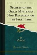 Ebook Secrets of the Great Mysteries Now Revealed for the First Time di Oudini edito da Forgotten Books