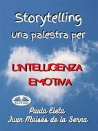 Ebook Storytelling, Una Palestra Per L’intelligenza Emotiva di Paula G. Eleta, Juan Moisés de la Serna edito da Tektime