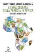 Ebook L'arma segreta della Francia in Africa di Fanny Pigeaud, Ndongo Samba Sylla edito da Fazi Editore