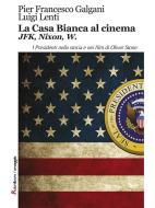 Ebook La Casa Bianca al cinema. JFK, Nixon, W di Pier Francesco Galgani, Luigi Lenti edito da Robin Edizioni