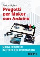 Ebook Progetti per maker con Arduino di Enrico Miglino edito da Hoepli