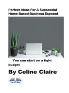 Ebook Perfect Ideas For A Successful Home-Based Business Exposed di Celine Claire edito da Tektime