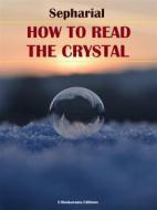 Ebook How to Read the Crystal di Sepharial edito da E-BOOKARAMA