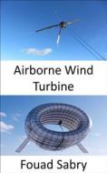 Ebook Airborne Wind Turbine di Fouad Sabry edito da One Billion Knowledgeable
