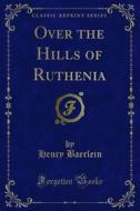 Ebook Over the Hills of Ruthenia di Henry Baerlein edito da Forgotten Books