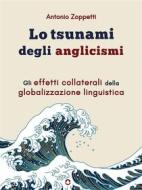 Ebook Lo tsunami degli anglicismi. Gli effetti collaterali della globalizzazione linguistica di Antonio Zoppetti edito da goWare