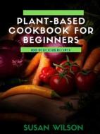 Ebook Plant-based Cookbook for Beginners di Susan Wilson edito da Mark Nathan