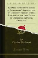Ebook Remarks on the Differences in Shakespeare's Versification in Different Periods of His Life, and on the Like Points of Difference in Poetry Generally di Charles Bathurst edito da Forgotten Books